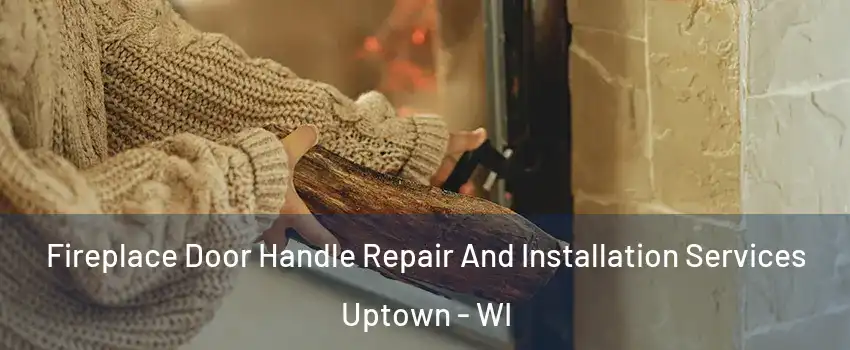 Fireplace Door Handle Repair And Installation Services Uptown - WI