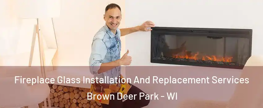 Fireplace Glass Installation And Replacement Services Brown Deer Park - WI