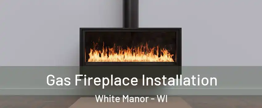 Gas Fireplace Installation White Manor - WI