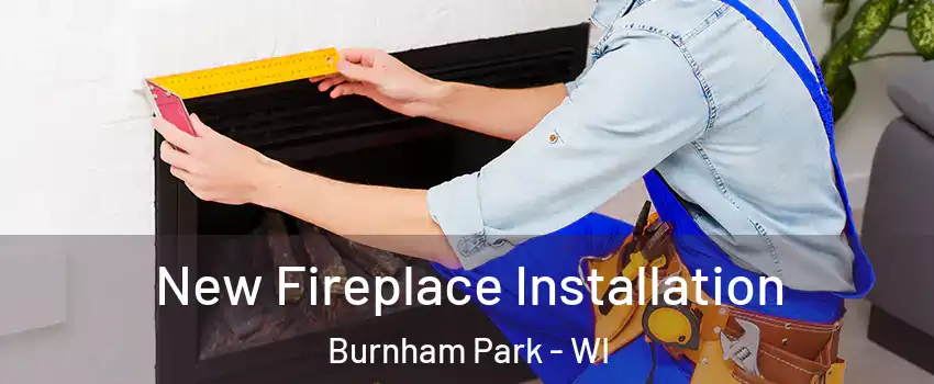 New Fireplace Installation Burnham Park - WI
