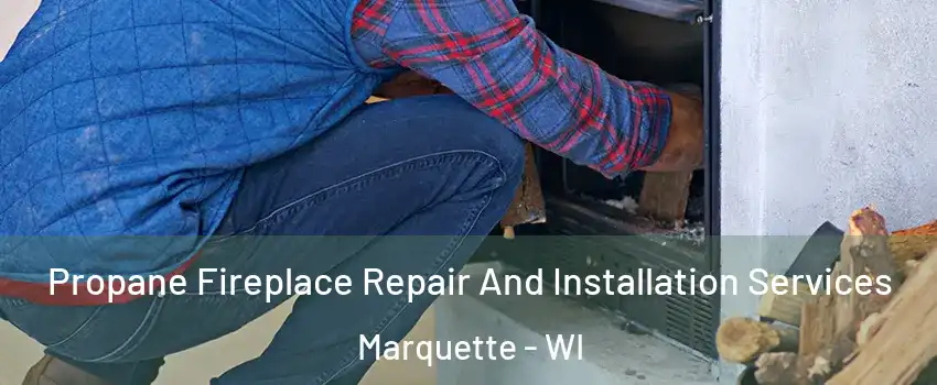 Propane Fireplace Repair And Installation Services Marquette - WI