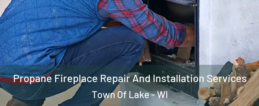 Propane Fireplace Repair And Installation Services Town Of Lake - WI