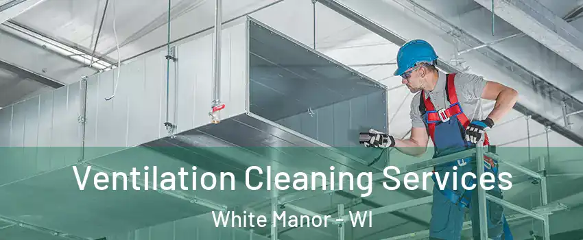 Ventilation Cleaning Services White Manor - WI