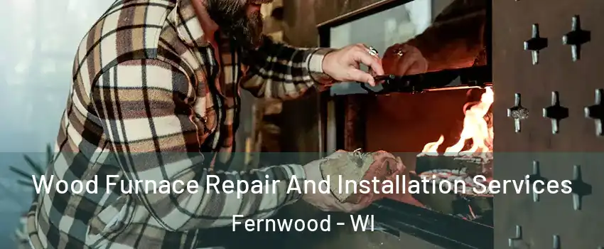 Wood Furnace Repair And Installation Services Fernwood - WI